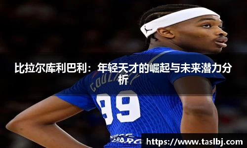 比拉尔库利巴利：年轻天才的崛起与未来潜力分析