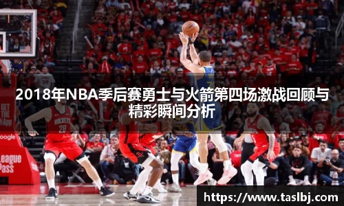 2018年NBA季后赛勇士与火箭第四场激战回顾与精彩瞬间分析